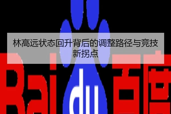 林高远状态回升背后的调整路径与竞技新拐点