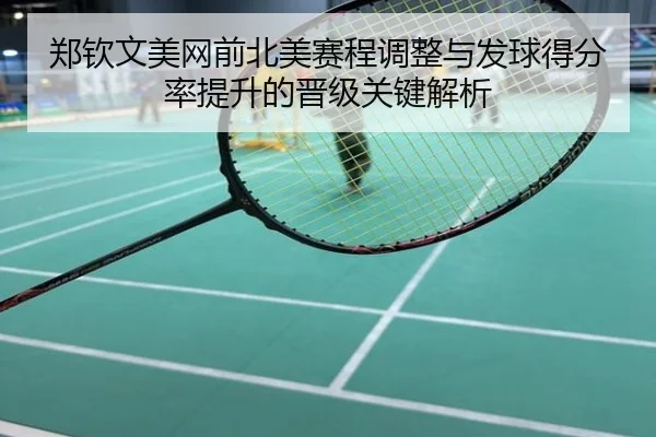 郑钦文美网前北美赛程调整与发球得分率提升的晋级关键解析