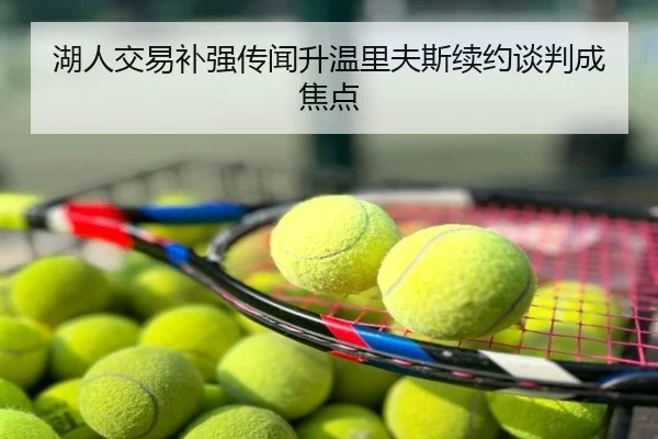 湖人交易补强传闻升温里夫斯续约谈判成焦点